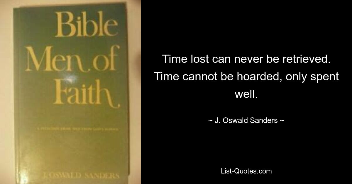 Time lost can never be retrieved. Time cannot be hoarded, only spent well. — © J. Oswald Sanders