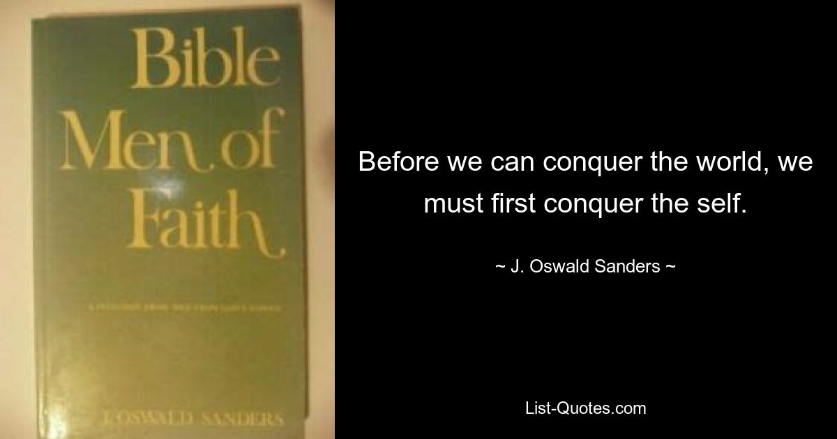 Before we can conquer the world, we must first conquer the self. — © J. Oswald Sanders