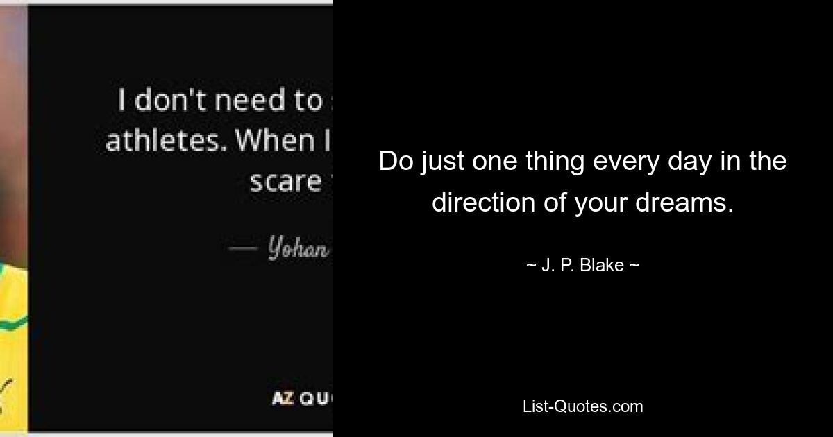 Do just one thing every day in the direction of your dreams. — © J. P. Blake