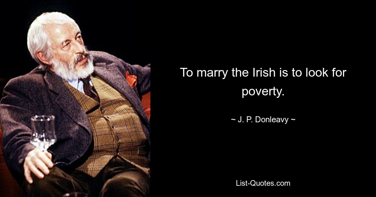 To marry the Irish is to look for poverty. — © J. P. Donleavy