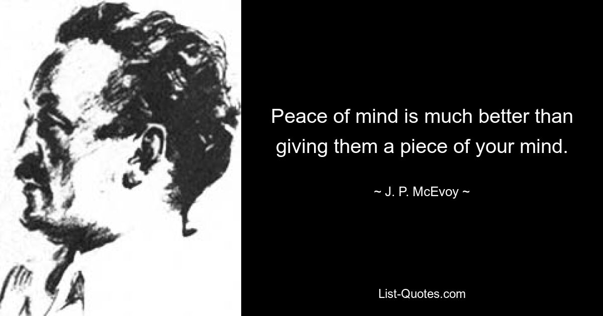 Peace of mind is much better than giving them a piece of your mind. — © J. P. McEvoy