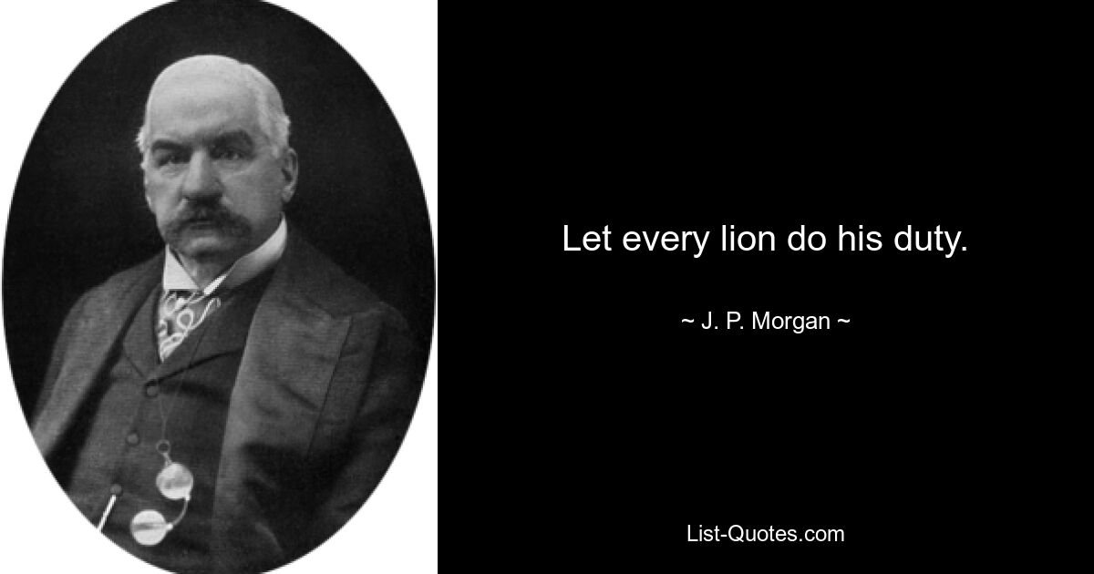 Let every lion do his duty. — © J. P. Morgan