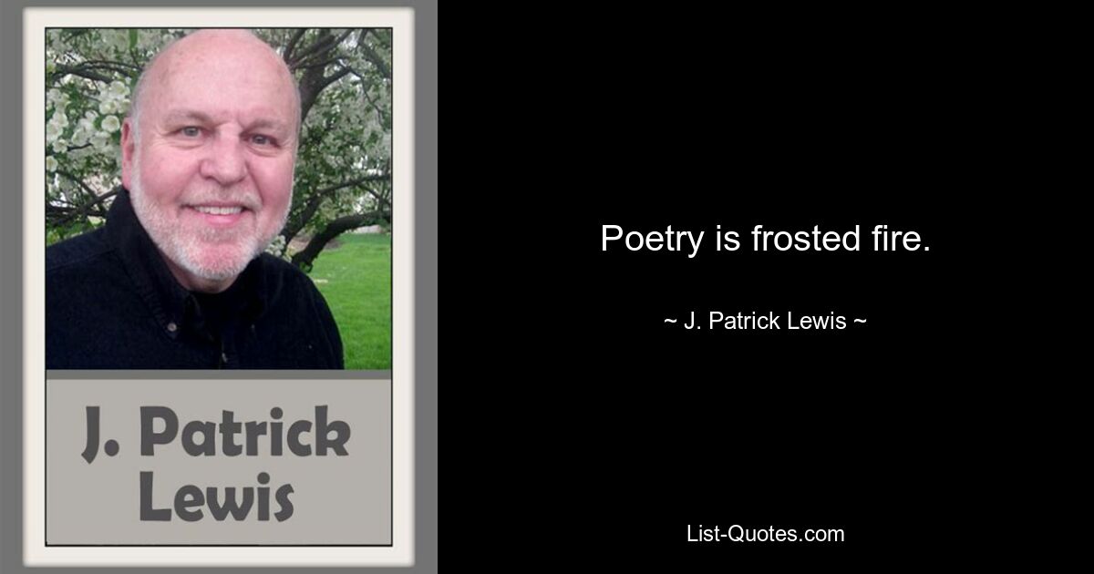 Poetry is frosted fire. — © J. Patrick Lewis