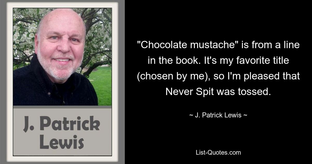 "Chocolate mustache" is from a line in the book. It's my favorite title (chosen by me), so I'm pleased that Never Spit was tossed. — © J. Patrick Lewis