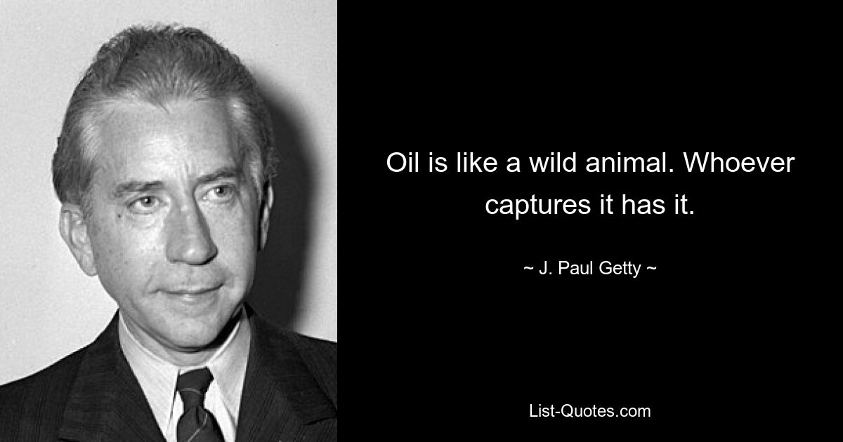 Oil is like a wild animal. Whoever captures it has it. — © J. Paul Getty