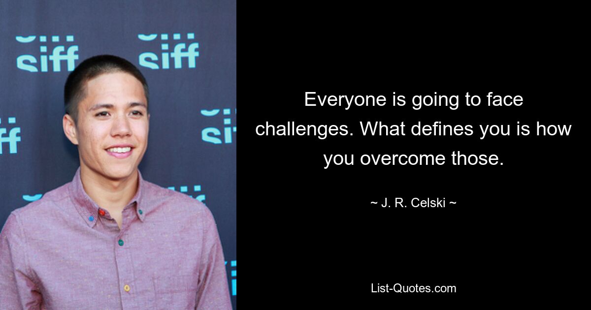 Everyone is going to face challenges. What defines you is how you overcome those. — © J. R. Celski