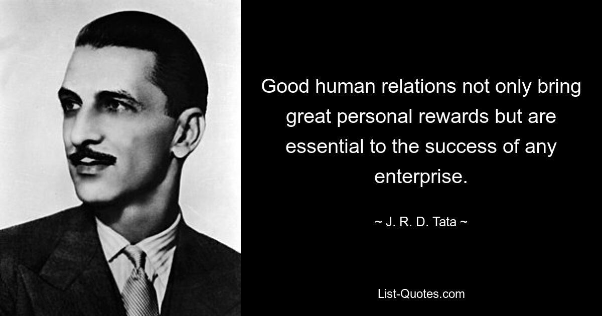 Good human relations not only bring great personal rewards but are essential to the success of any enterprise. — © J. R. D. Tata