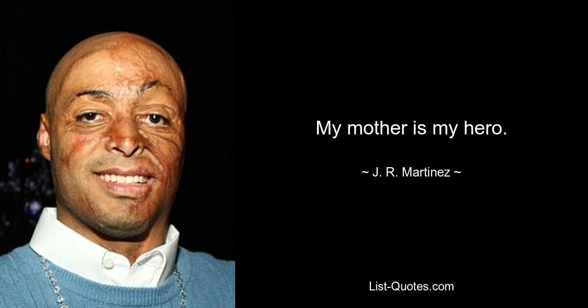 My mother is my hero. — © J. R. Martinez