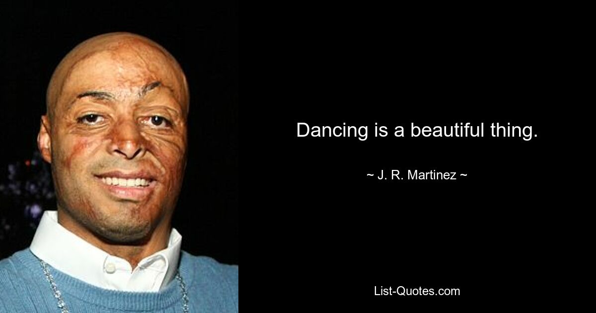 Dancing is a beautiful thing. — © J. R. Martinez