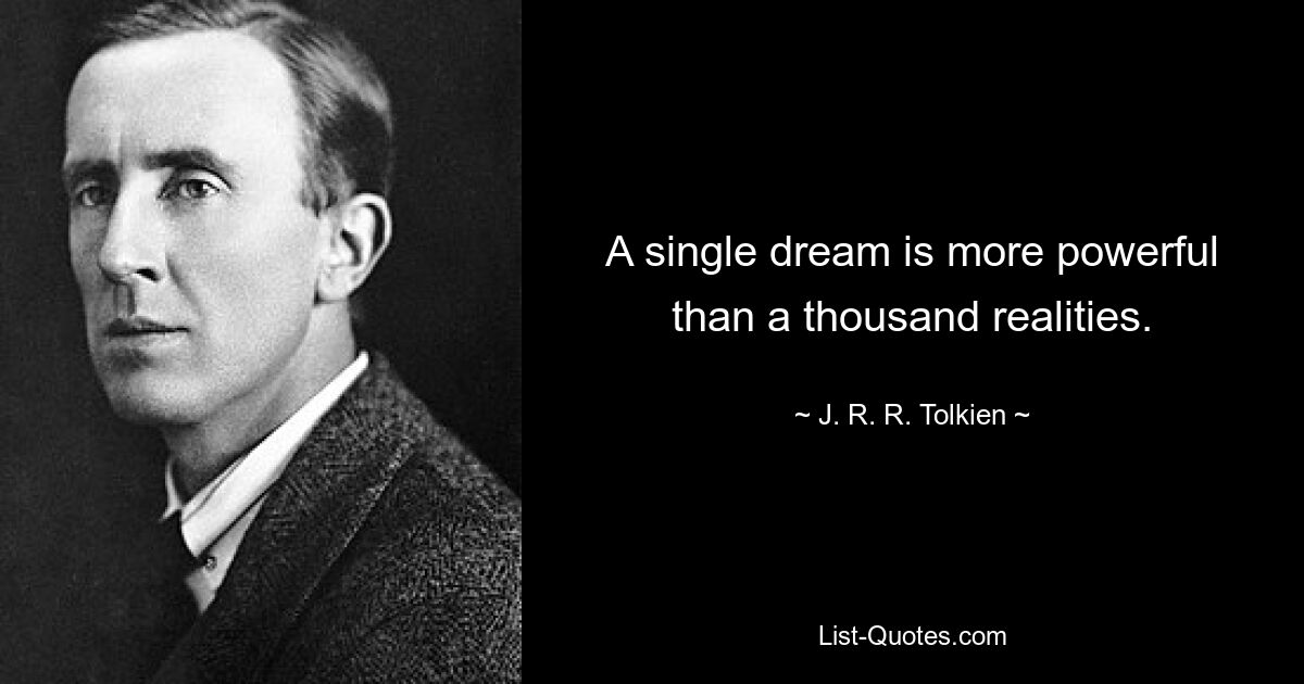 A single dream is more powerful than a thousand realities. — © J. R. R. Tolkien