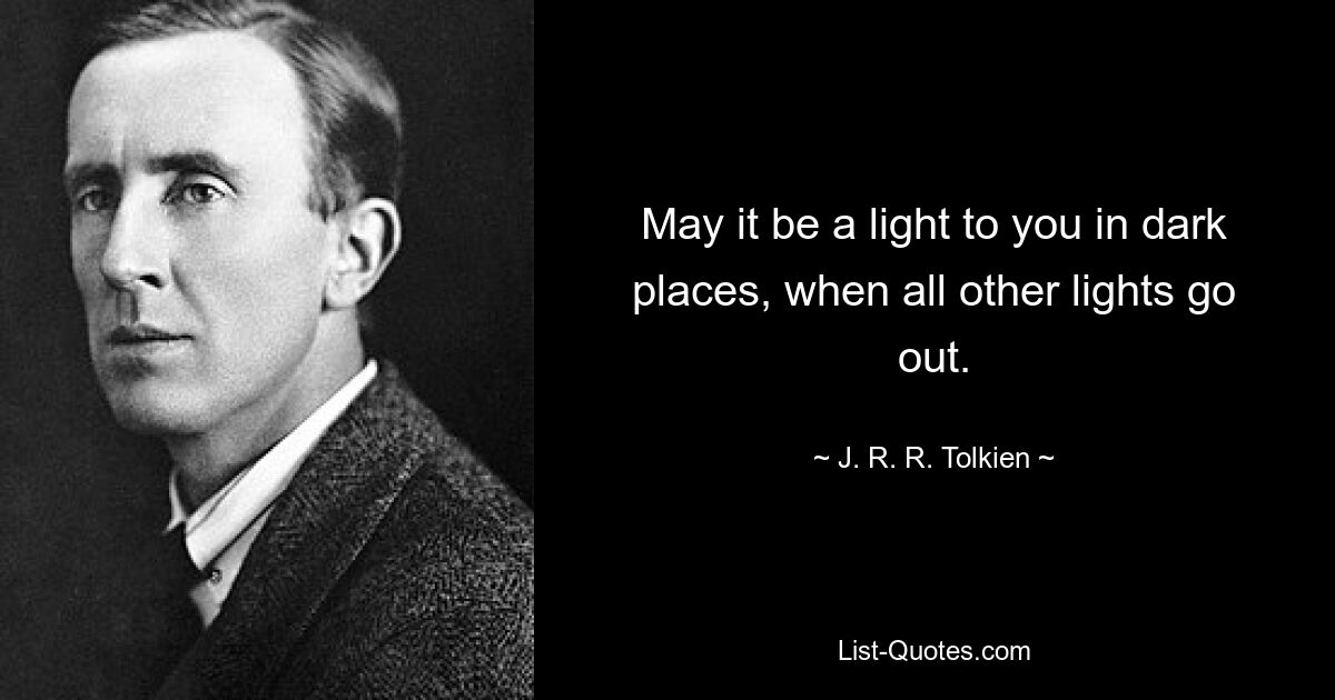 May it be a light to you in dark places, when all other lights go out. — © J. R. R. Tolkien