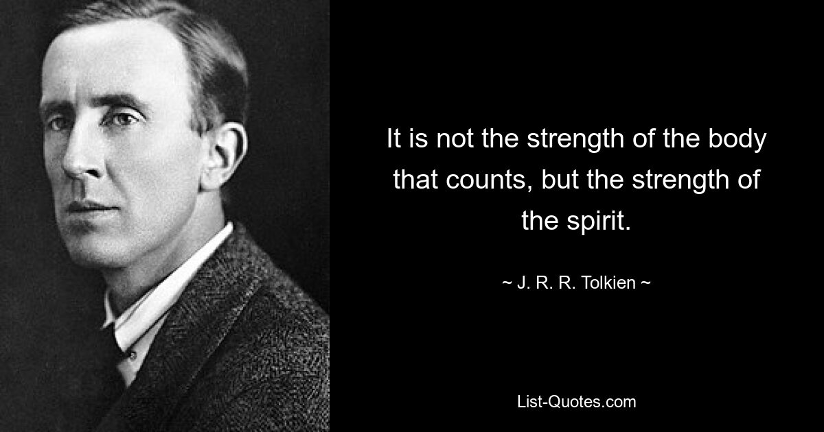 It is not the strength of the body that counts, but the strength of the spirit. — © J. R. R. Tolkien