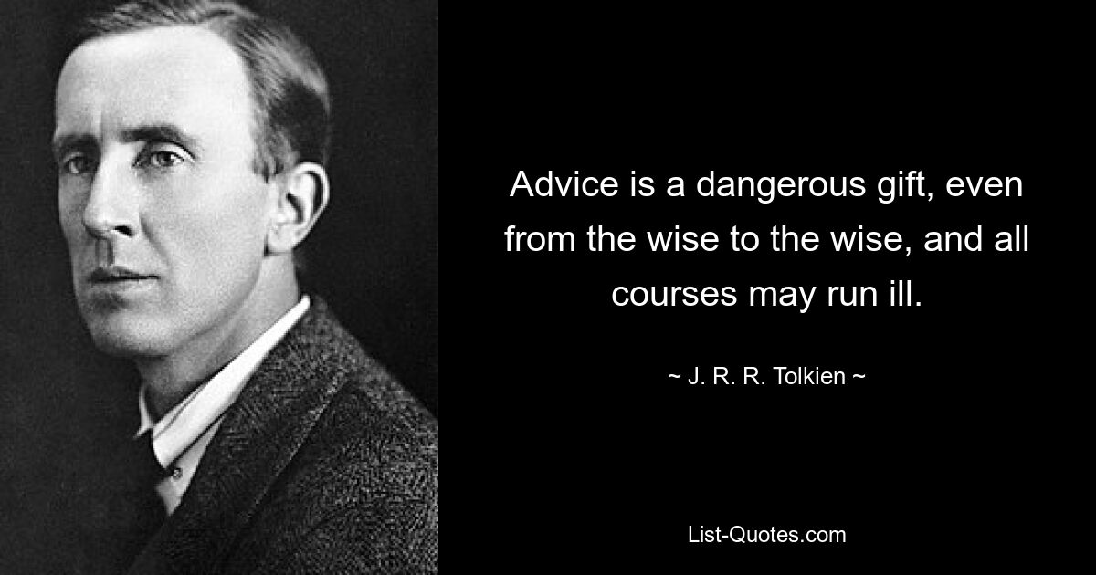 Advice is a dangerous gift, even from the wise to the wise, and all courses may run ill. — © J. R. R. Tolkien