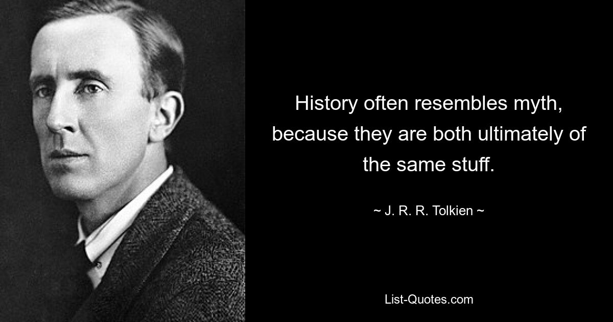 История часто напоминает миф, потому что обе они, в конечном счете, состоят из одного и того же. — © Дж.Р.Р. Толкин