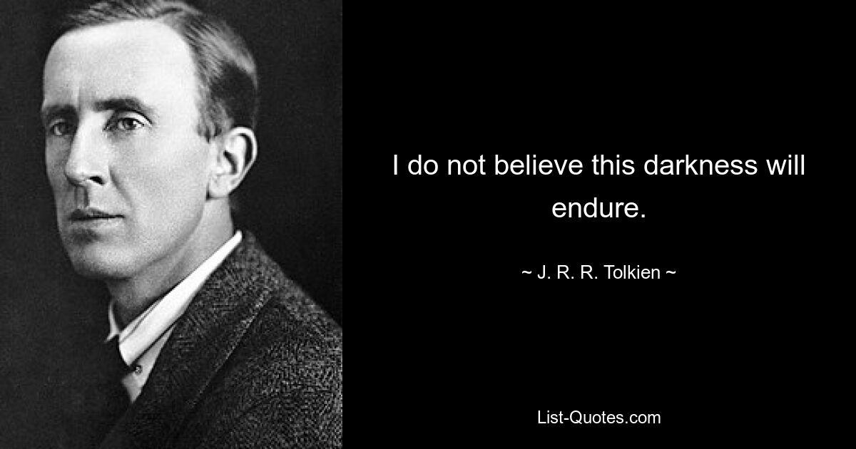 I do not believe this darkness will endure. — © J. R. R. Tolkien