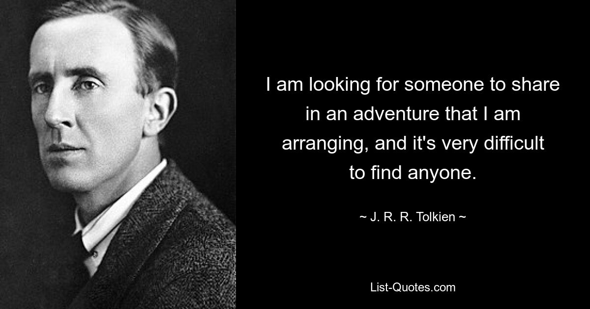 I am looking for someone to share in an adventure that I am arranging, and it's very difficult to find anyone. — © J. R. R. Tolkien