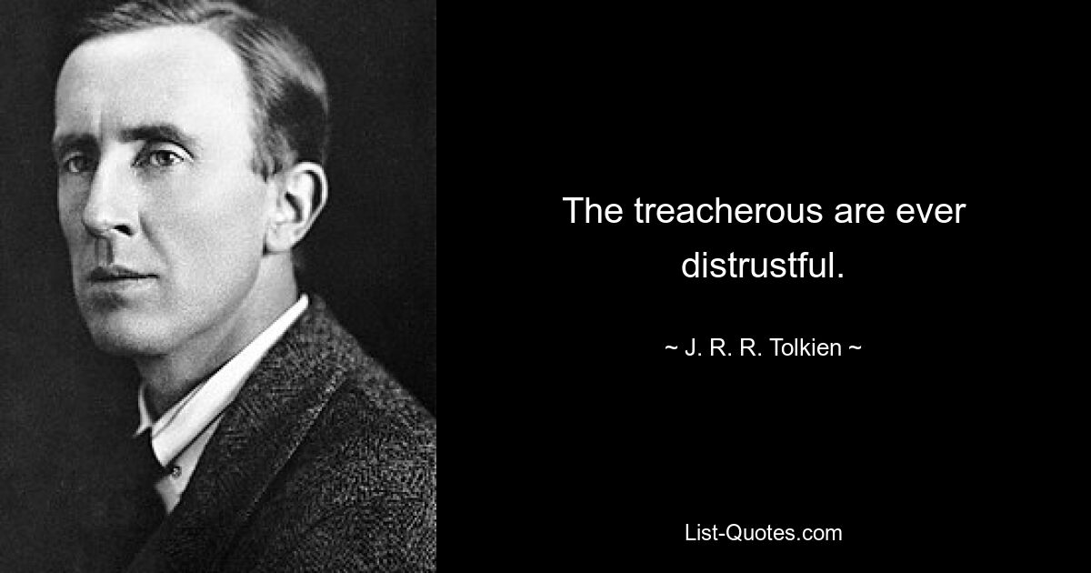 The treacherous are ever distrustful. — © J. R. R. Tolkien