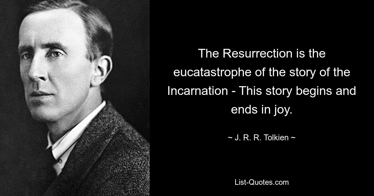 The Resurrection is the eucatastrophe of the story of the Incarnation - This story begins and ends in joy. — © J. R. R. Tolkien