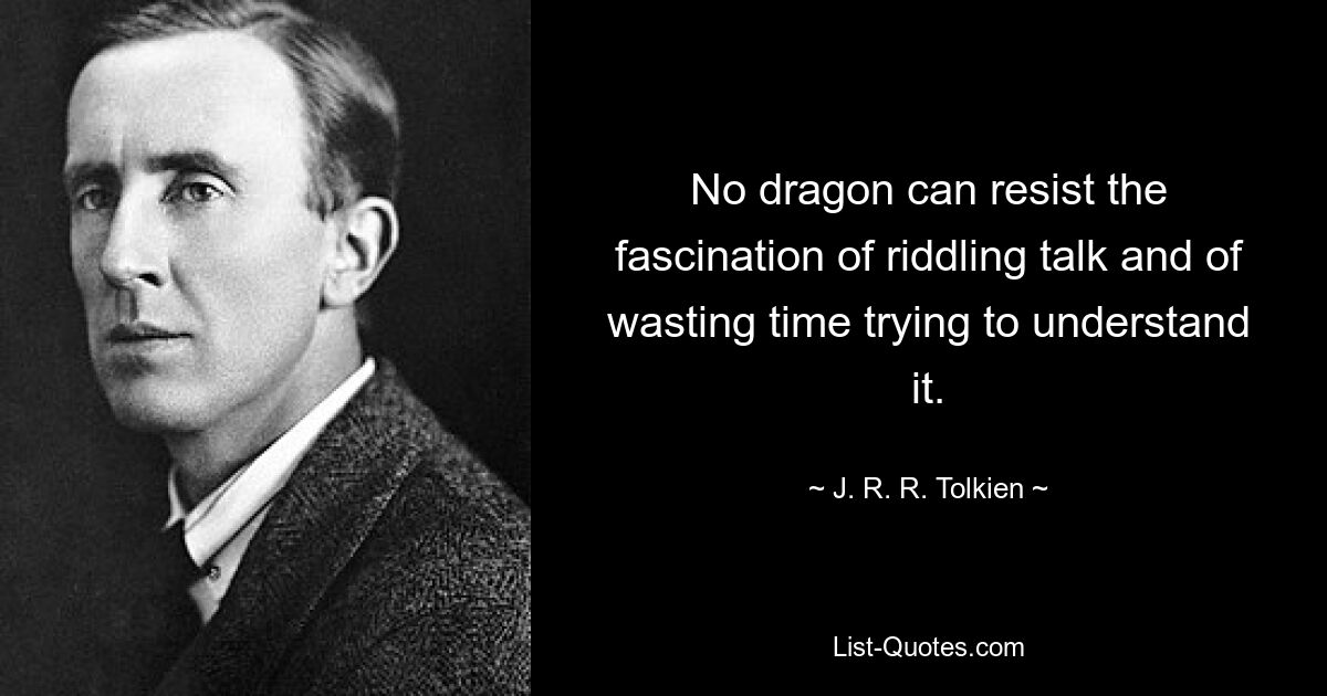 No dragon can resist the fascination of riddling talk and of wasting time trying to understand it. — © J. R. R. Tolkien