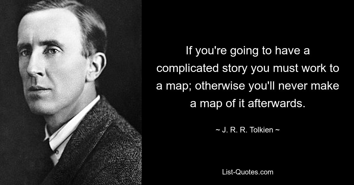 If you're going to have a complicated story you must work to a map; otherwise you'll never make a map of it afterwards. — © J. R. R. Tolkien