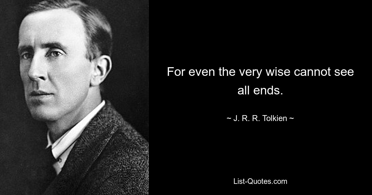 For even the very wise cannot see all ends. — © J. R. R. Tolkien