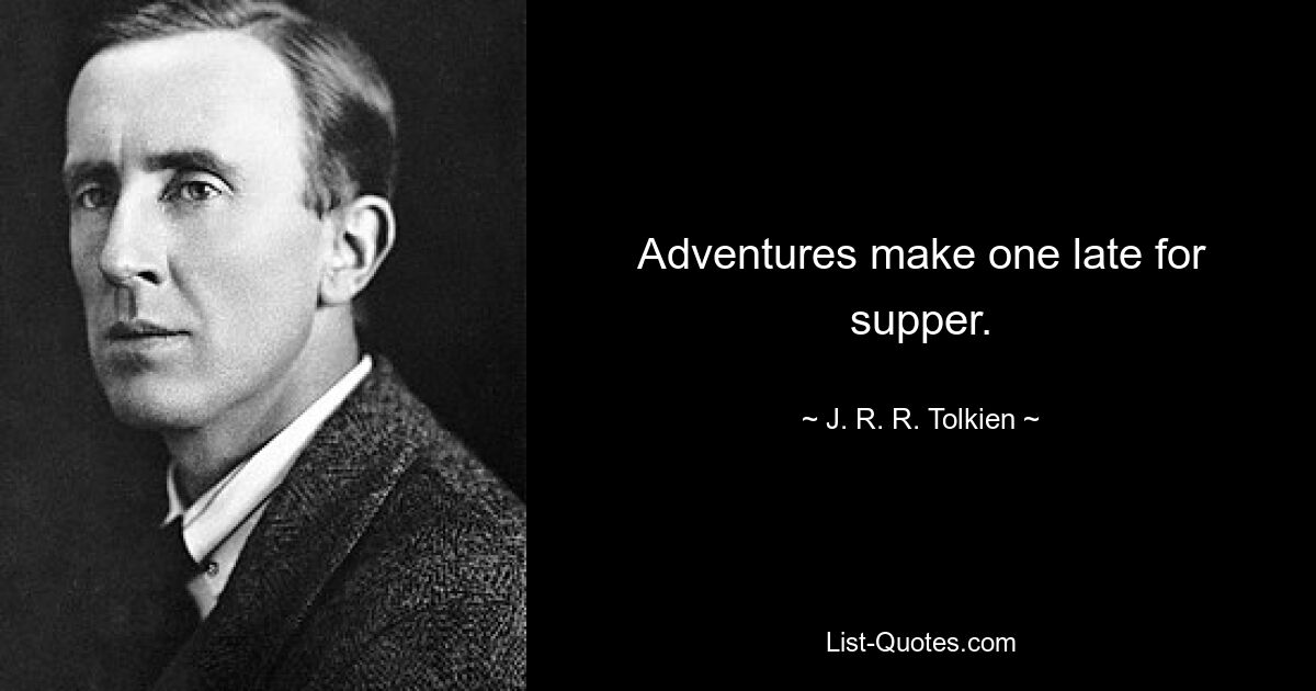 Adventures make one late for supper. — © J. R. R. Tolkien