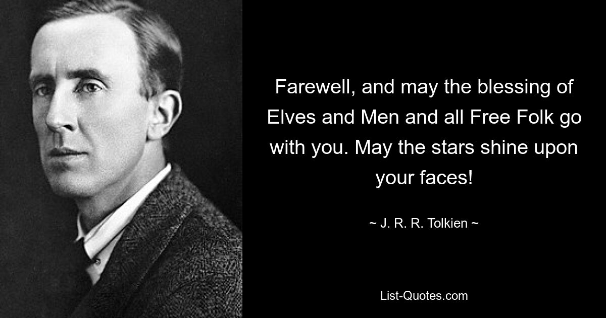 Farewell, and may the blessing of Elves and Men and all Free Folk go with you. May the stars shine upon your faces! — © J. R. R. Tolkien