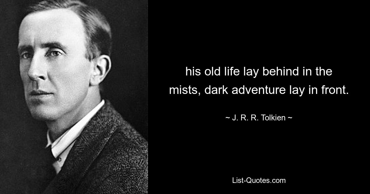 his old life lay behind in the mists, dark adventure lay in front. — © J. R. R. Tolkien