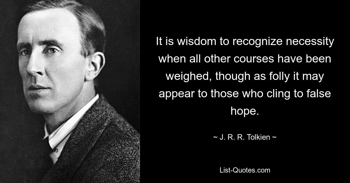 Мудро признать необходимость, когда все остальные пути взвешены, хотя это может показаться безумием тем, кто цепляется за ложную надежду. — © Дж. Р. Р. Толкиен