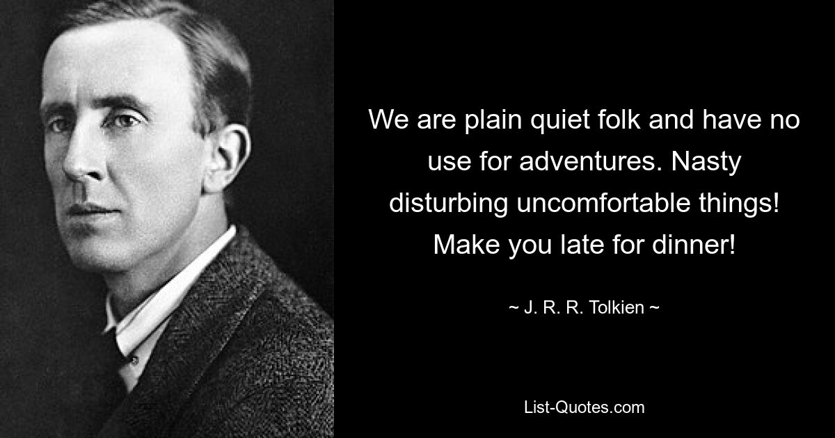 We are plain quiet folk and have no use for adventures. Nasty disturbing uncomfortable things! Make you late for dinner! — © J. R. R. Tolkien