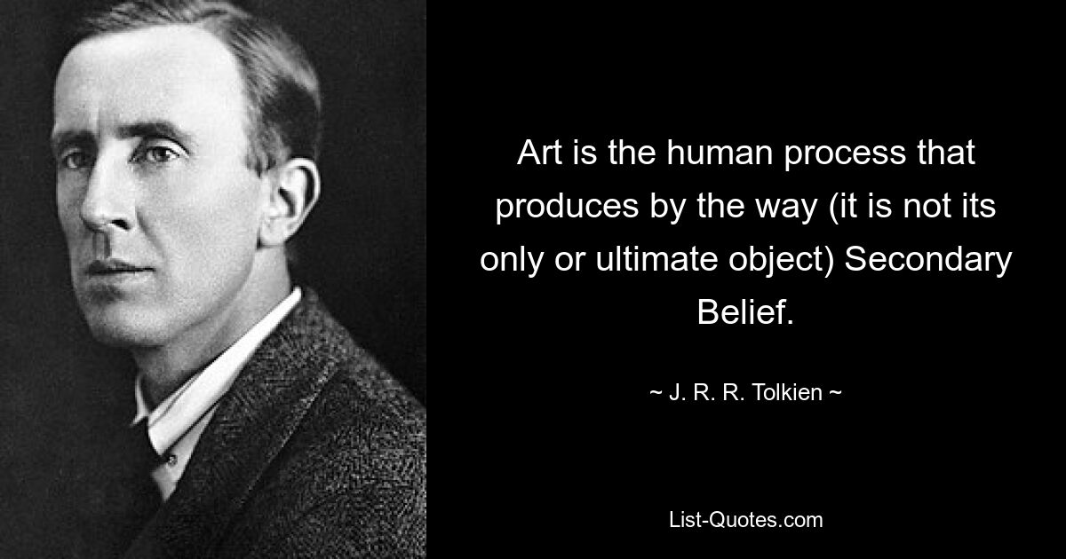 Art is the human process that produces by the way (it is not its only or ultimate object) Secondary Belief. — © J. R. R. Tolkien