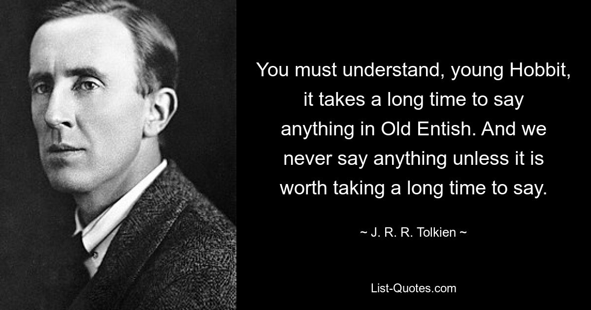 You must understand, young Hobbit, it takes a long time to say anything in Old Entish. And we never say anything unless it is worth taking a long time to say. — © J. R. R. Tolkien