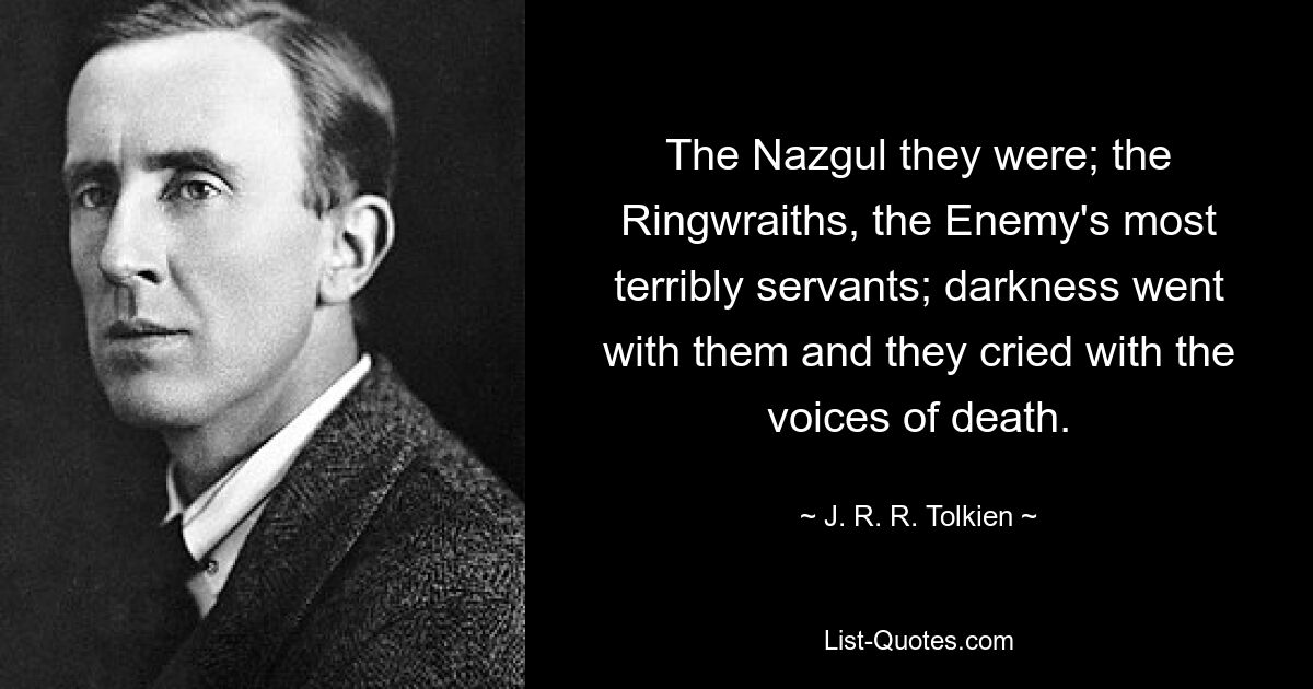 The Nazgul they were; the Ringwraiths, the Enemy's most terribly servants; darkness went with them and they cried with the voices of death. — © J. R. R. Tolkien