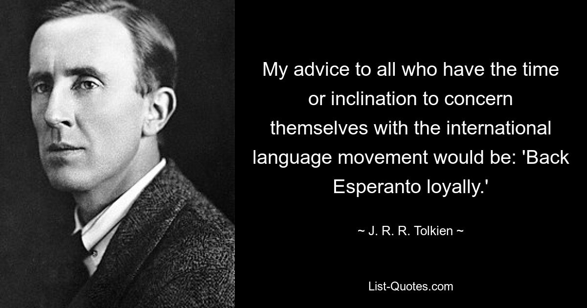 My advice to all who have the time or inclination to concern themselves with the international language movement would be: 'Back Esperanto loyally.' — © J. R. R. Tolkien