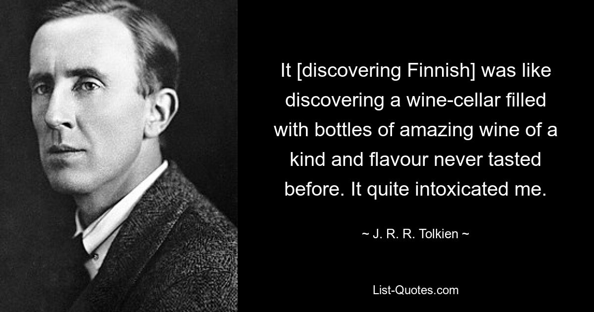 It [discovering Finnish] was like discovering a wine-cellar filled with bottles of amazing wine of a kind and flavour never tasted before. It quite intoxicated me. — © J. R. R. Tolkien