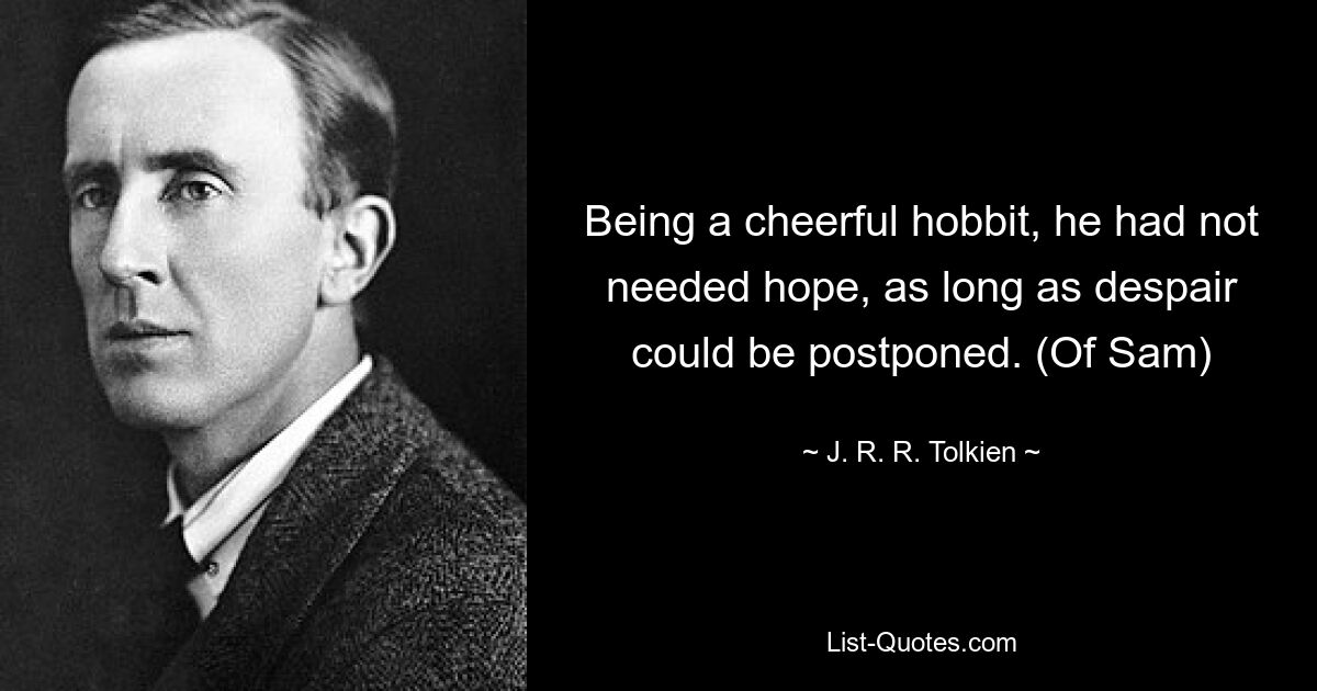 Being a cheerful hobbit, he had not needed hope, as long as despair could be postponed. (Of Sam) — © J. R. R. Tolkien