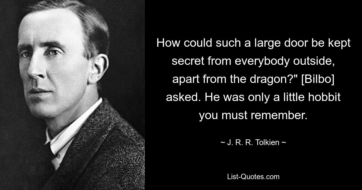 How could such a large door be kept secret from everybody outside, apart from the dragon?" [Bilbo] asked. He was only a little hobbit you must remember. — © J. R. R. Tolkien