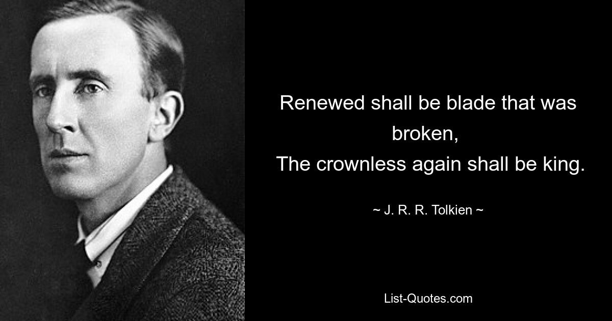 Renewed shall be blade that was broken, 
 The crownless again shall be king. — © J. R. R. Tolkien