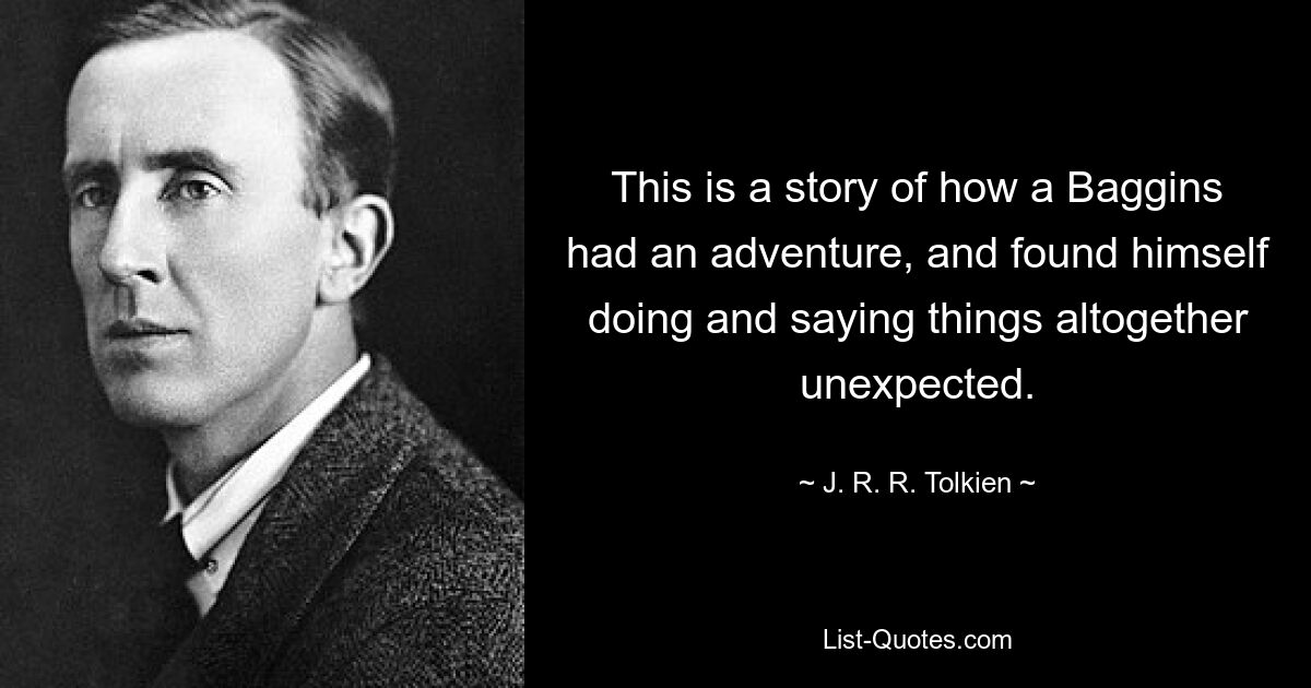 This is a story of how a Baggins had an adventure, and found himself doing and saying things altogether unexpected. — © J. R. R. Tolkien