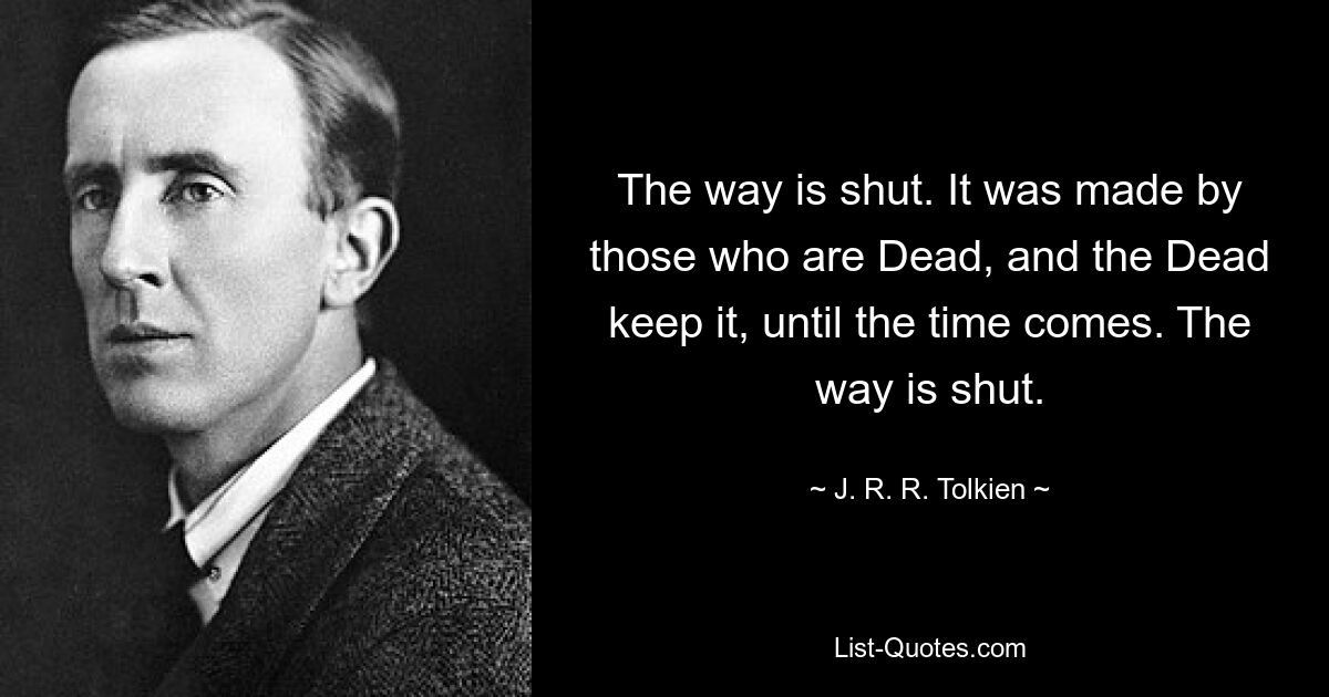 The way is shut. It was made by those who are Dead, and the Dead keep it, until the time comes. The way is shut. — © J. R. R. Tolkien