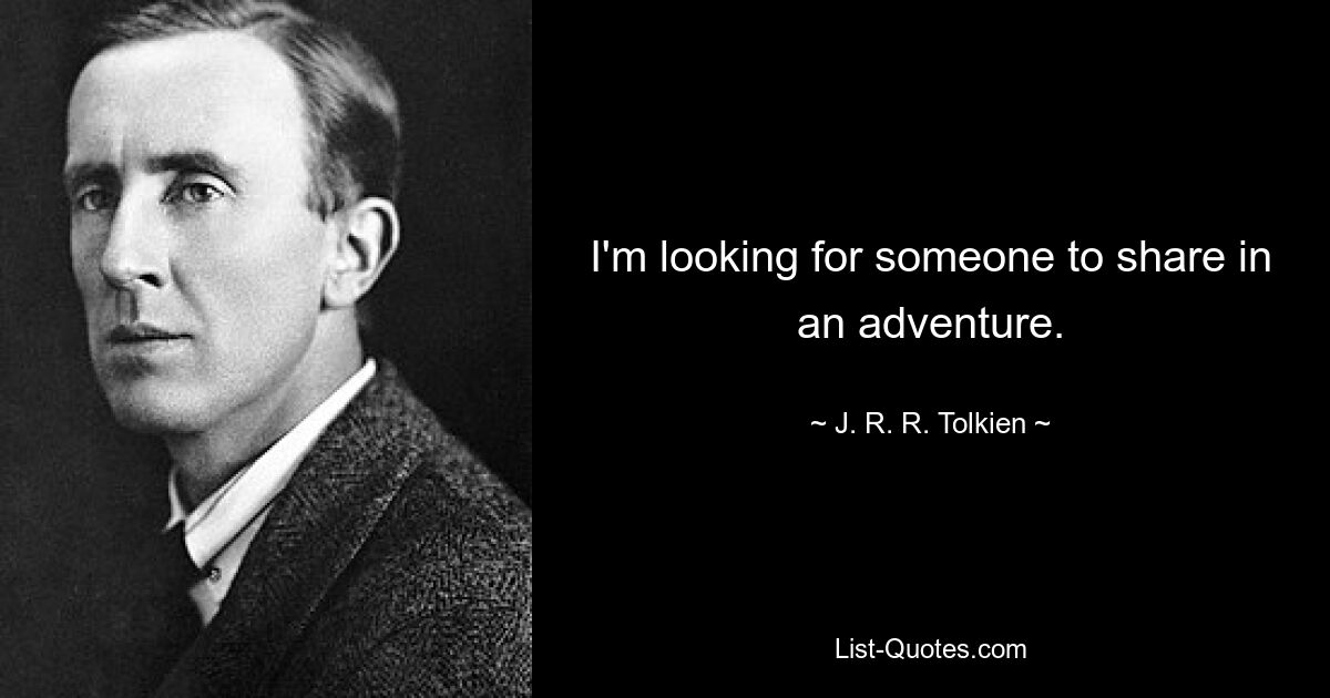 I'm looking for someone to share in an adventure. — © J. R. R. Tolkien