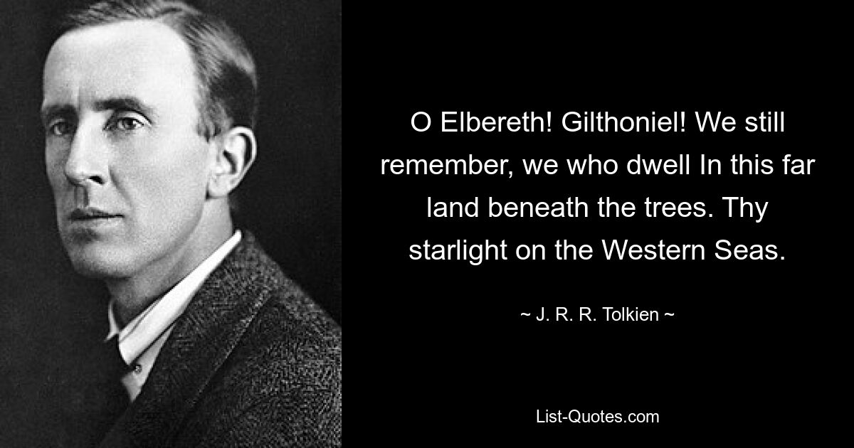 O Elbereth! Gilthoniel! We still remember, we who dwell In this far land beneath the trees. Thy starlight on the Western Seas. — © J. R. R. Tolkien