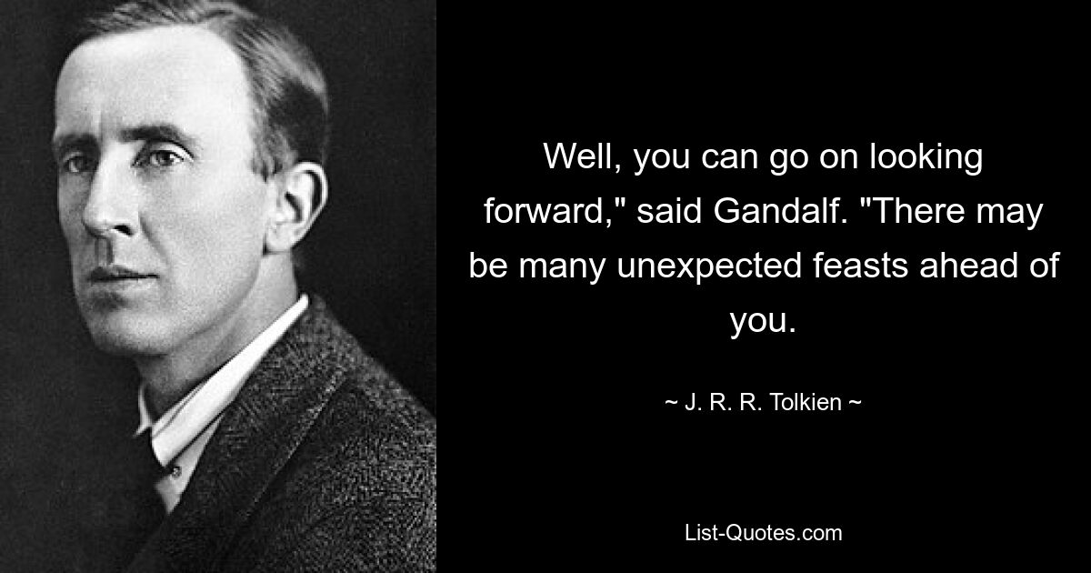 Что ж, можешь продолжать ждать, — сказал Гэндальф. — Впереди тебя может ждать много неожиданных пиршеств. — © Дж. Р. Р. Толкин 