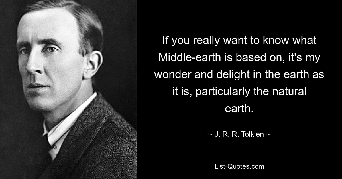 Wenn Sie wirklich wissen möchten, worauf Mittelerde basiert: Es ist mein Staunen und meine Freude an der Erde, wie sie ist, insbesondere an der natürlichen Erde. — © JRR Tolkien