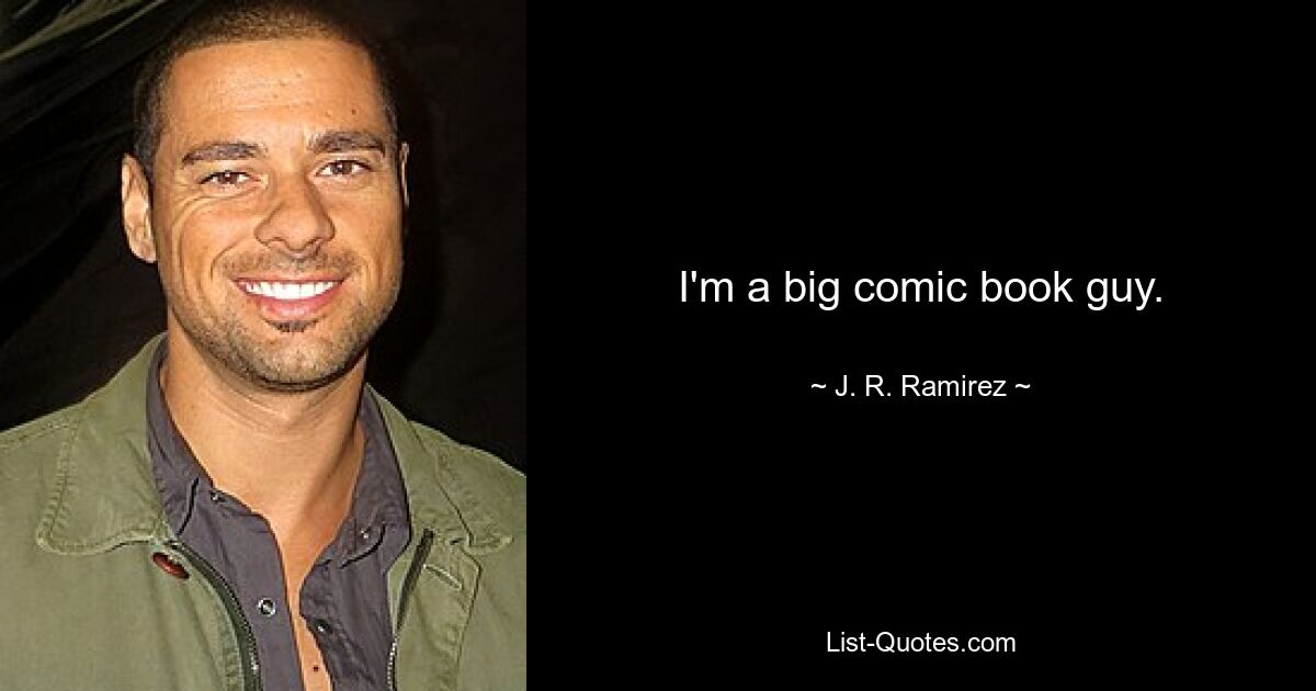 I'm a big comic book guy. — © J. R. Ramirez