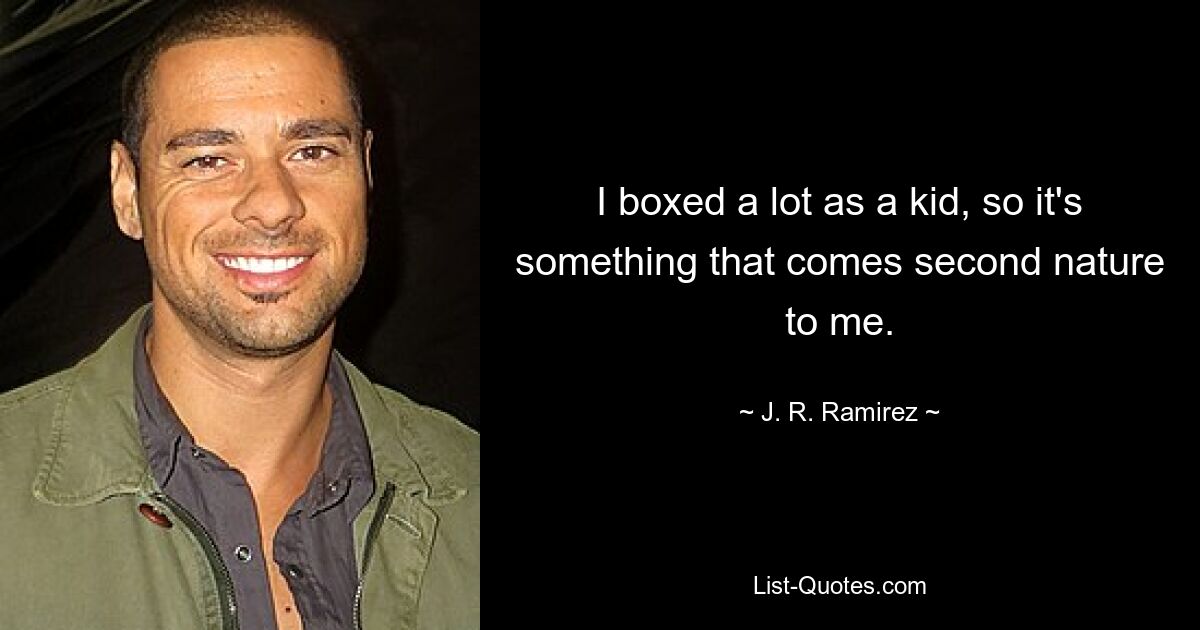 I boxed a lot as a kid, so it's something that comes second nature to me. — © J. R. Ramirez