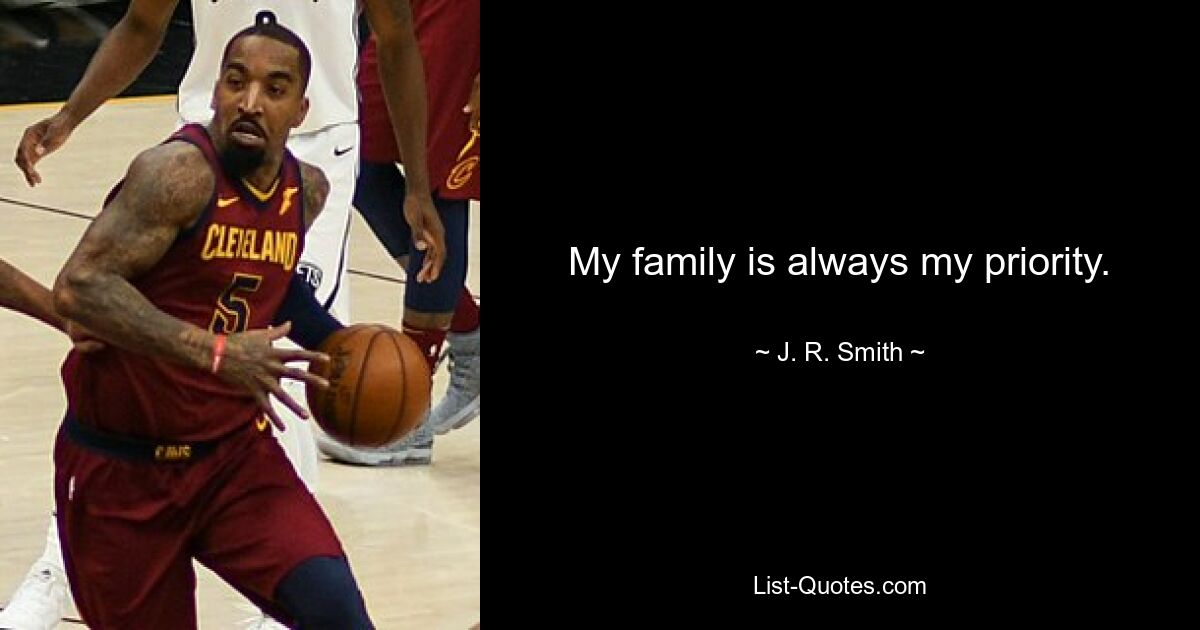 My family is always my priority. — © J. R. Smith