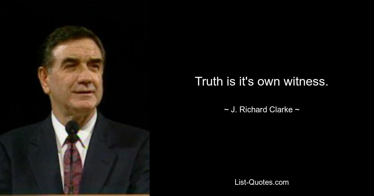 Truth is it's own witness. — © J. Richard Clarke