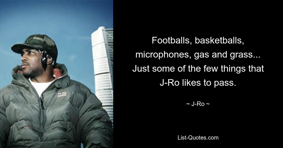 Footballs, basketballs, microphones, gas and grass...
Just some of the few things that J-Ro likes to pass. — © J-Ro