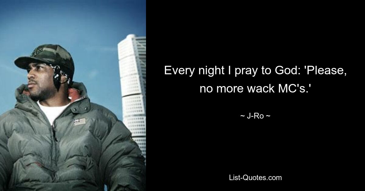 Every night I pray to God: 'Please, no more wack MC's.' — © J-Ro